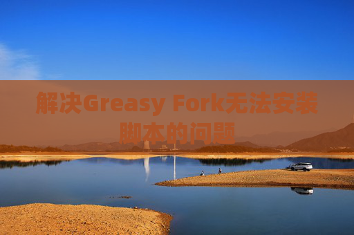 解决Greasy Fork无法安装脚本的问题
