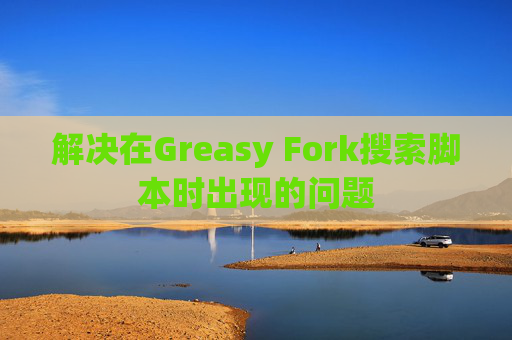 解决在Greasy Fork搜索脚本时出现的问题